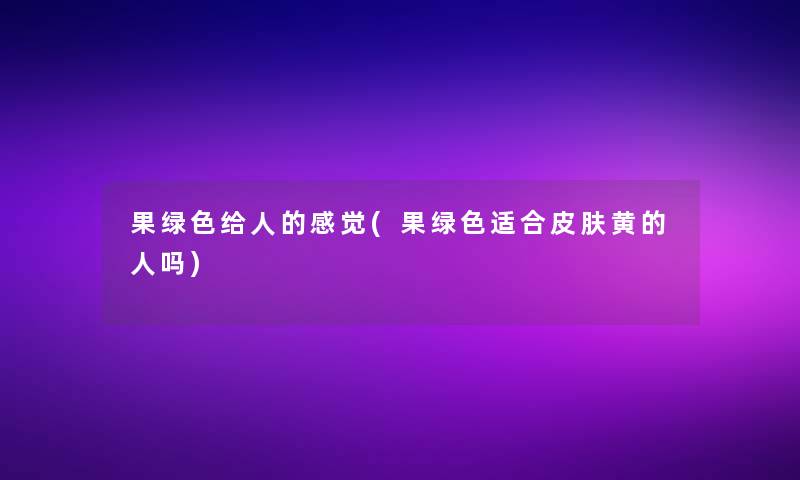 果绿色给人的感觉(果绿色适合皮肤黄的人吗)