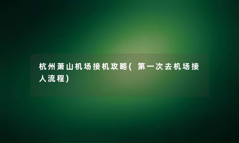 杭州萧山机场接机攻略(第一次去机场接人流程)