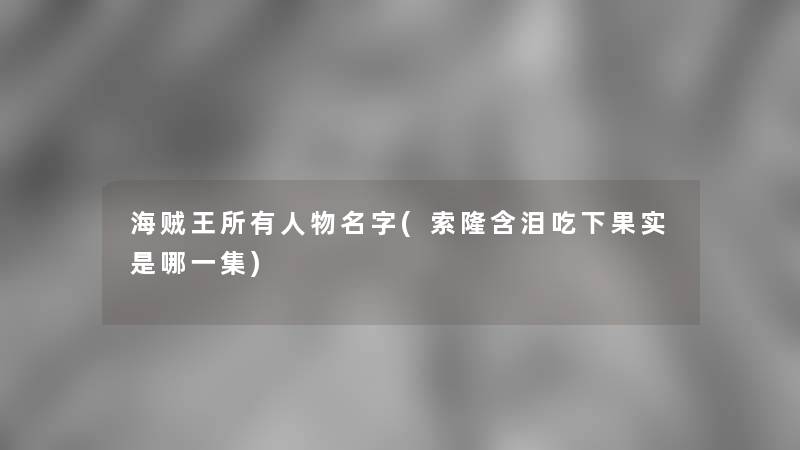 海贼王所有人物名字(索隆含泪吃下果实是哪一集)