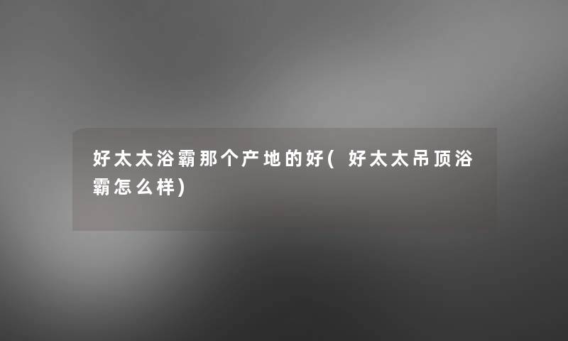 好太太浴霸那个产地的好(好太太吊顶浴霸怎么样)