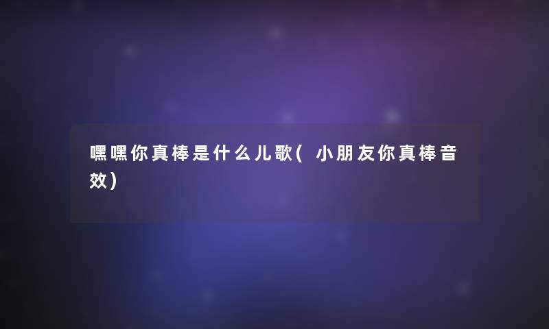 嘿嘿你真棒是什么儿歌(小朋友你真棒音效)