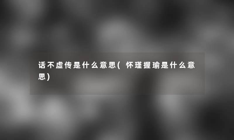 话不虚传是什么意思(怀瑾握瑜是什么意思)