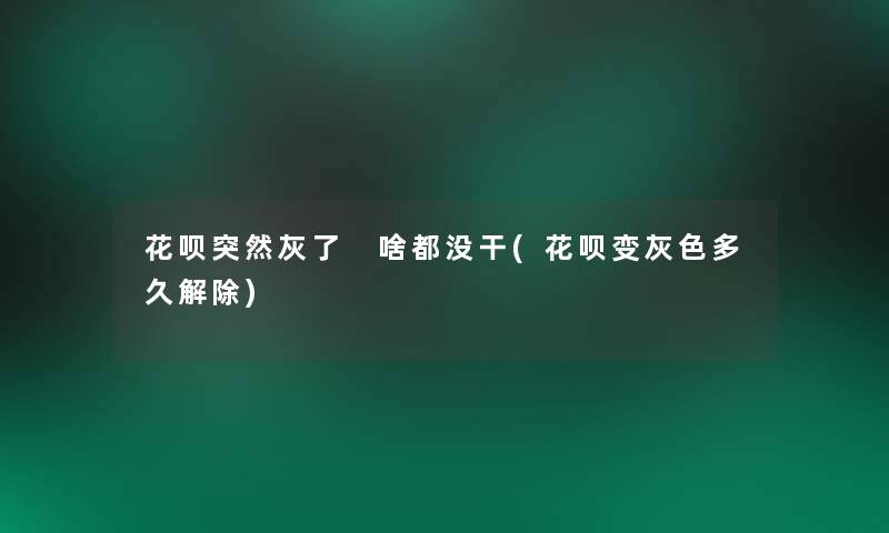 花呗突然灰了 啥都没干(花呗变灰色多久解除)