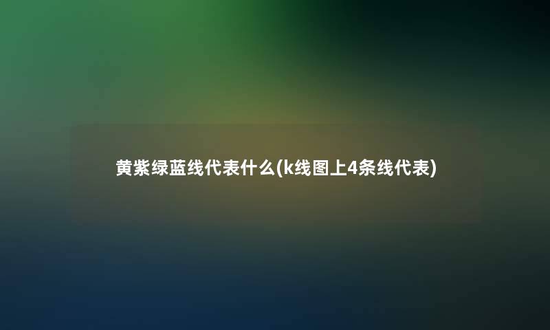 黄紫绿蓝线代表什么(k线图上4条线代表)