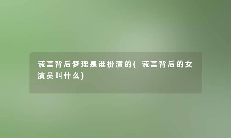 谎言背后梦瑶是谁扮演的(谎言背后的女演员叫什么)