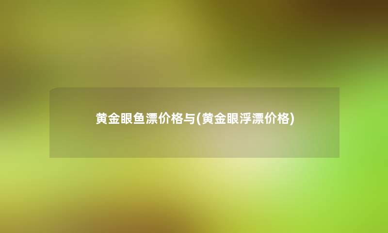 黄金眼鱼漂价格与(黄金眼浮漂价格)