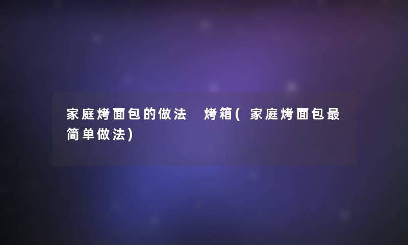 家庭烤面包的做法 烤箱(家庭烤面包简单做法)