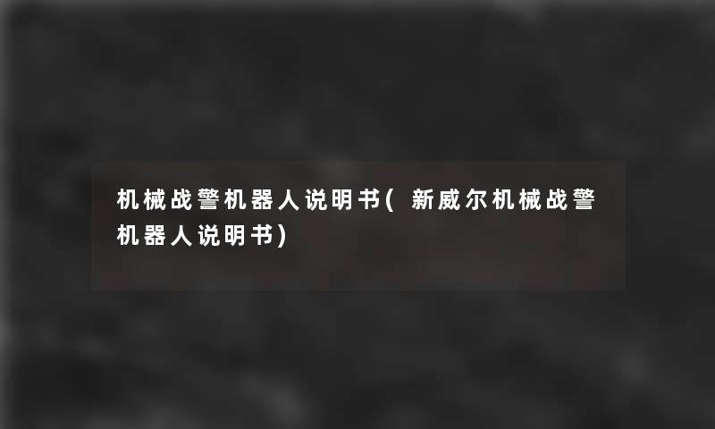 机械战警机器人说明书(新威尔机械战警机器人说明书)