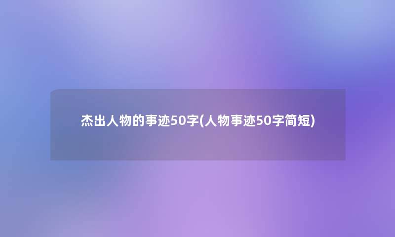 杰出人物的事迹50字(人物事迹50字简短)