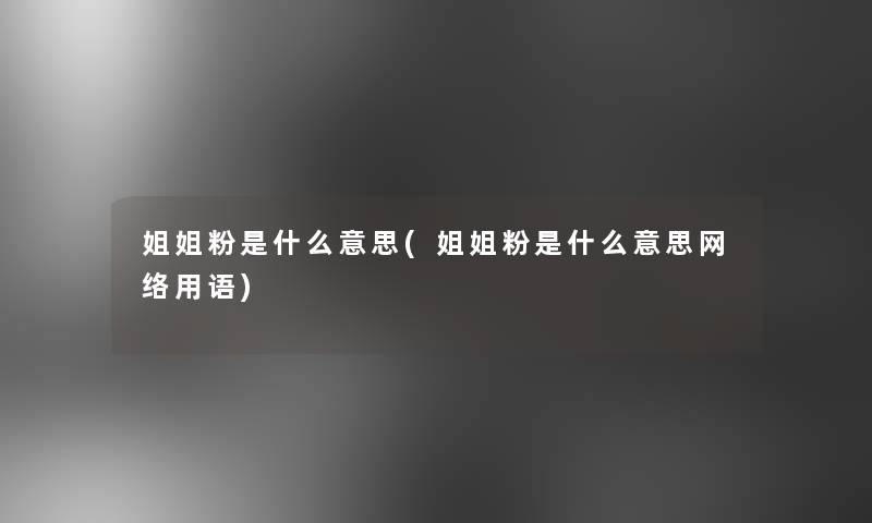 姐姐粉是什么意思(姐姐粉是什么意思网络用语)