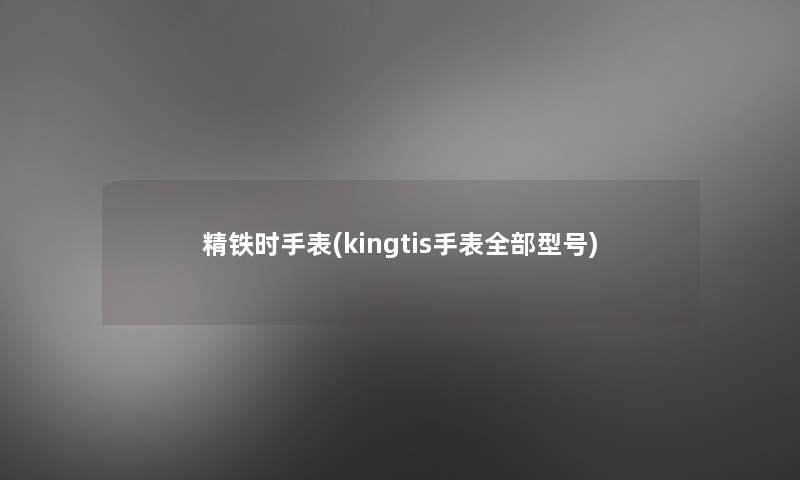 精铁时手表(kingtis手表整理的型号)