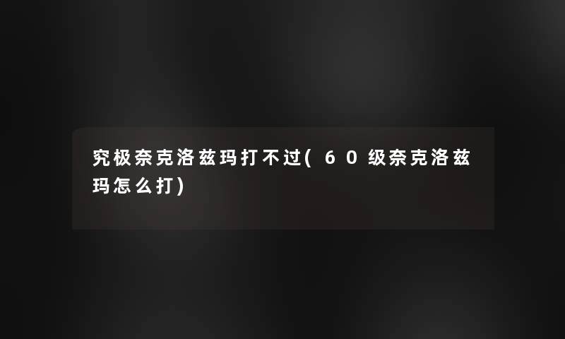 究极奈克洛兹玛打不过(60级奈克洛兹玛怎么打)