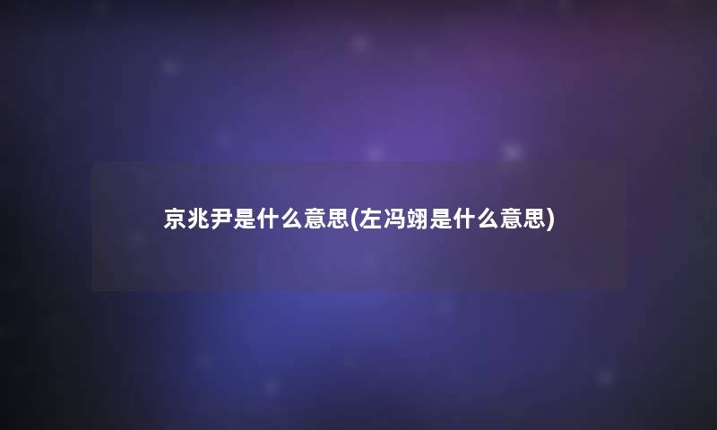 京兆尹是什么意思(左冯翊是什么意思)