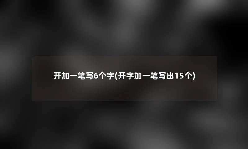 开加一笔写6个字(开字加一笔写出15个)