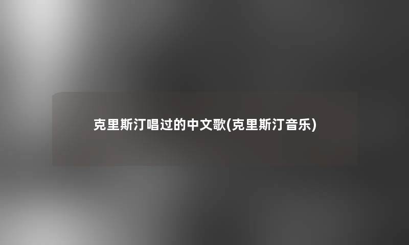 克里斯汀唱过的中文歌(克里斯汀音乐)