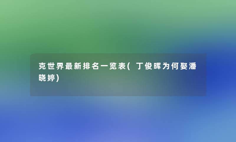 克世界新推荐一览表(丁俊晖为何娶潘晓婷)