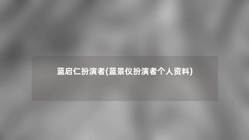 蓝启仁扮演者(蓝景仪扮演者个人资料)