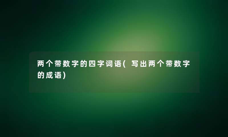 两个带数字的四字词语(写出两个带数字的成语)