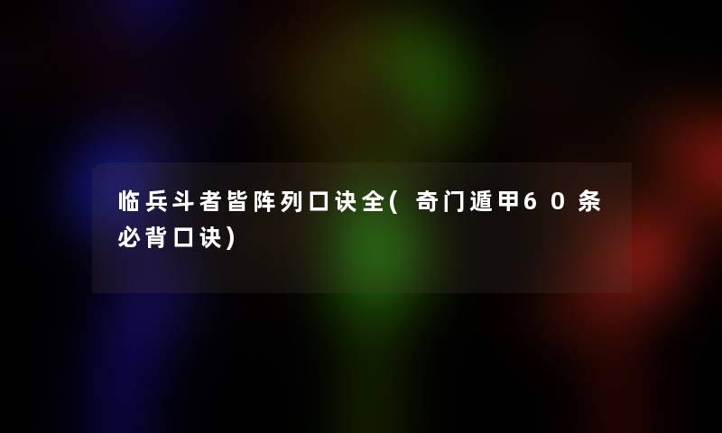 临兵斗者皆阵列口诀全(奇门遁甲60条必背口诀)