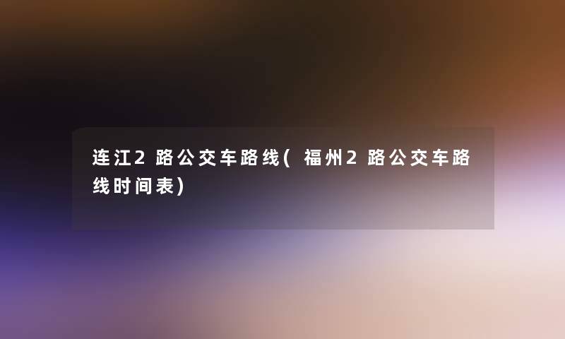 连江2路公交车路线(福州2路公交车路线时间表)