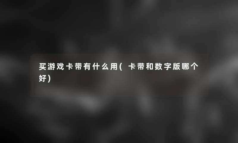 买游戏卡带有什么用(卡带和数字版哪个好)