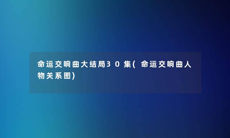 命运交响曲大结局30集(命运交响曲人物关系图)