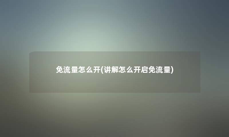 免流量怎么开(讲解怎么开启免流量)