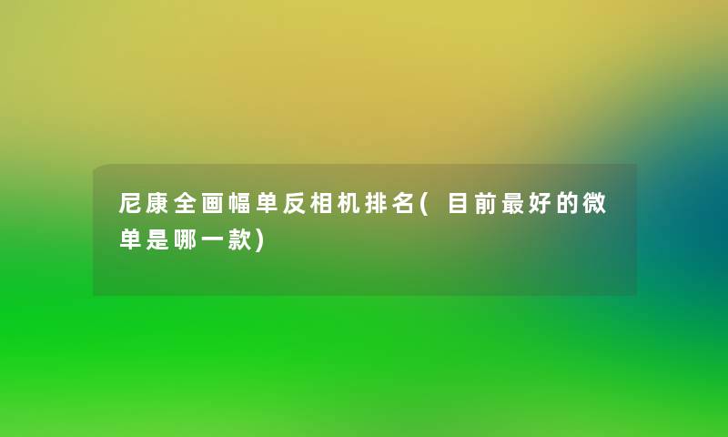 尼康全画幅单反相机推荐(目前好的微单是哪一款)