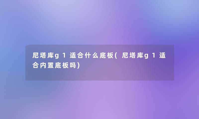 尼塔库g1适合什么底板(尼塔库g1适合内置底板吗)