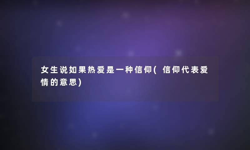 女生说如果热爱是一种信仰(信仰代表爱情的意思)