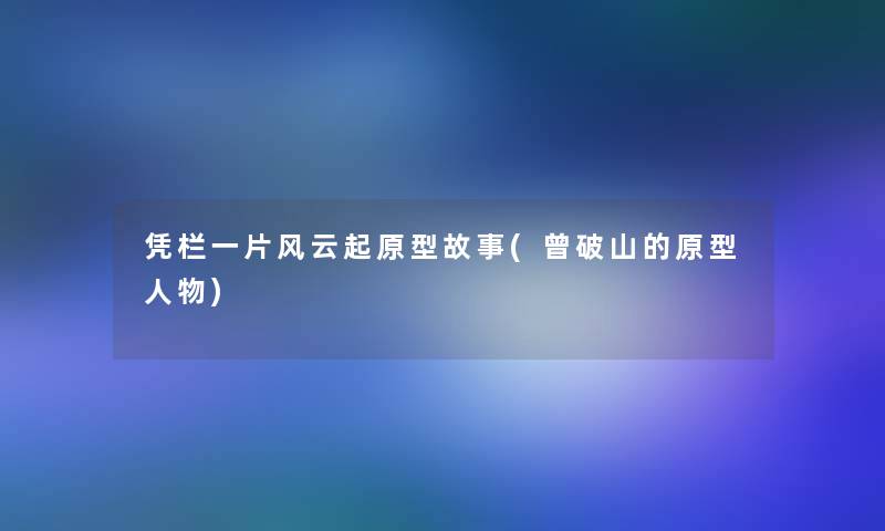 凭栏一片风云起原型故事(曾破山的原型人物)