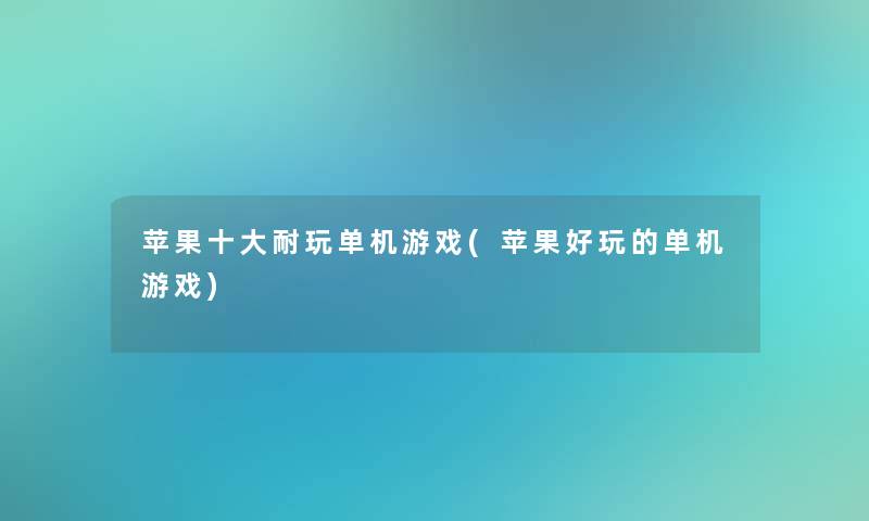 苹果一些耐玩单机游戏(苹果好玩的单机游戏)