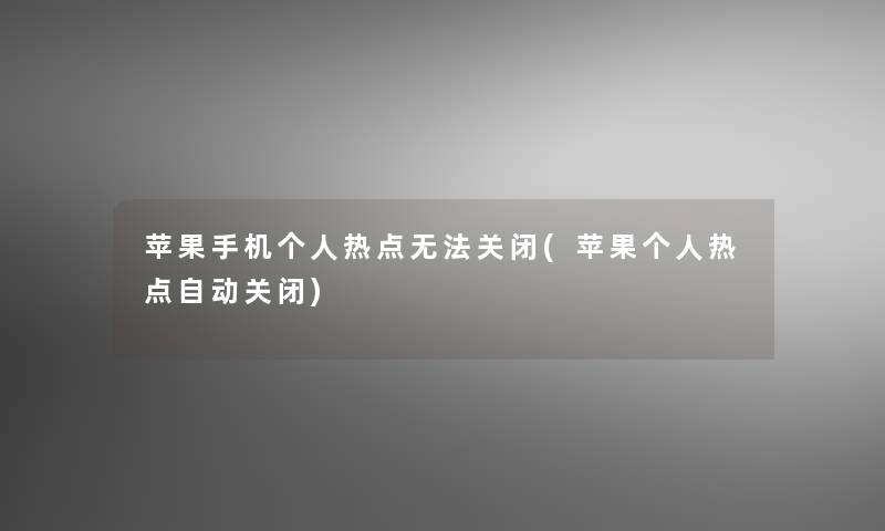 苹果手机个人热点无法关闭(苹果个人热点自动关闭)