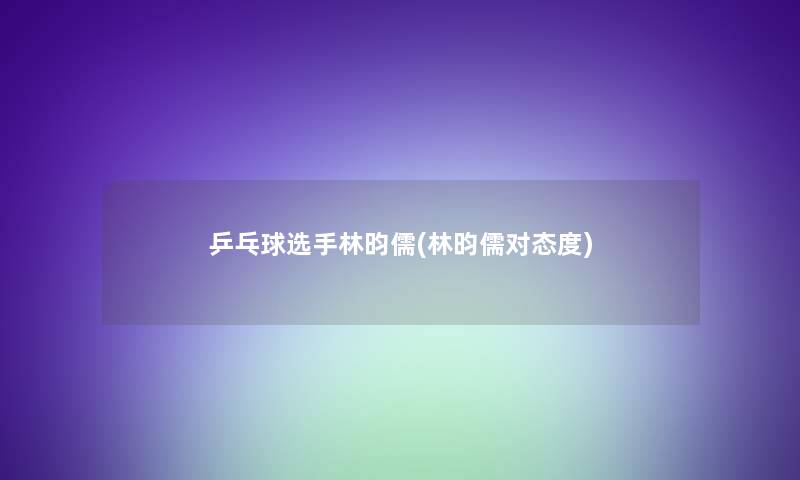 乒乓球选手林昀儒(林昀儒对态度)