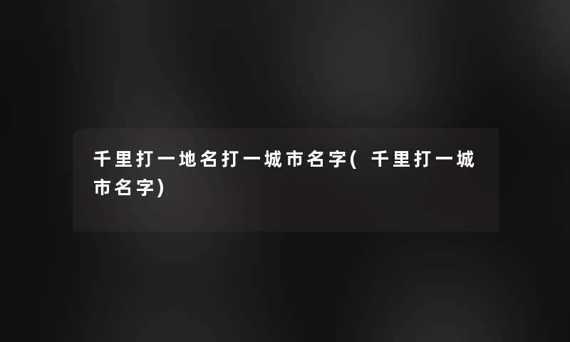 千里打一地名打一城市名字(千里打一城市名字)