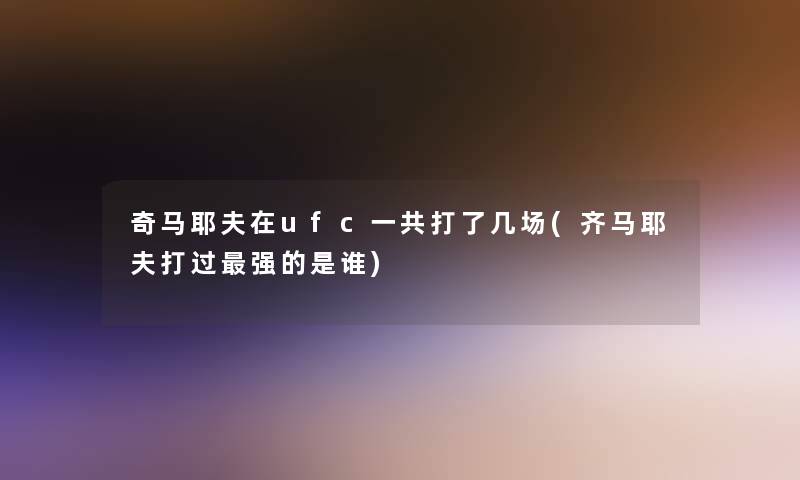 奇马耶夫在ufc一共打了几场(齐马耶夫打过强的是谁)