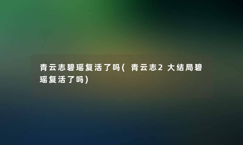 青云志碧瑶复活了吗(青云志2大结局碧瑶复活了吗)