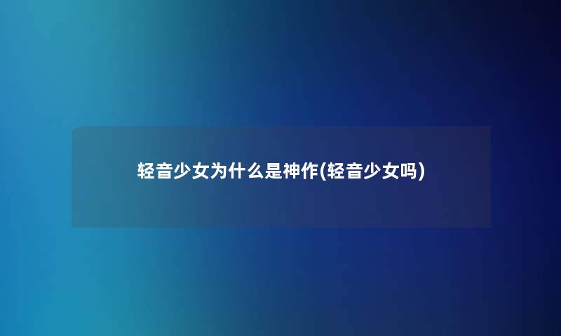 轻音少女为什么是神作(轻音少女吗)