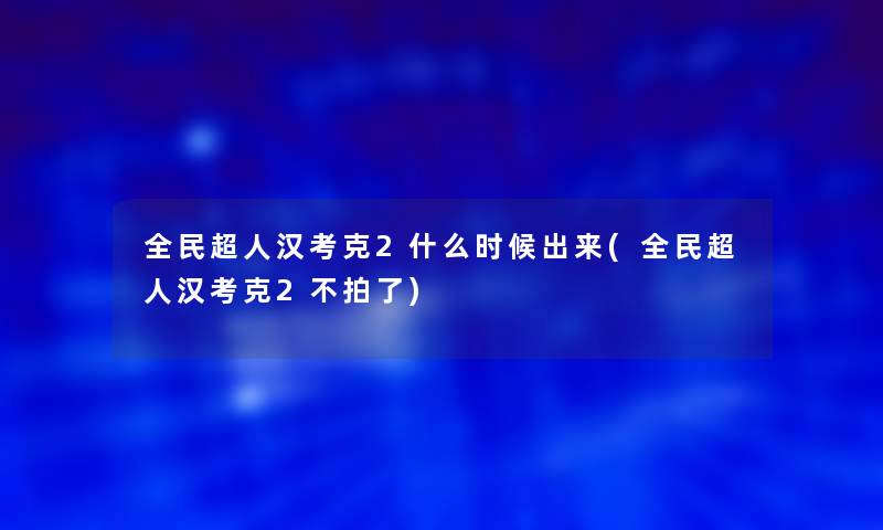 全民超人汉考克2什么时候出来(全民超人汉考克2不拍了)