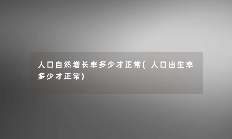 人口自然增长率多少才正常(人口出生率多少才正常)