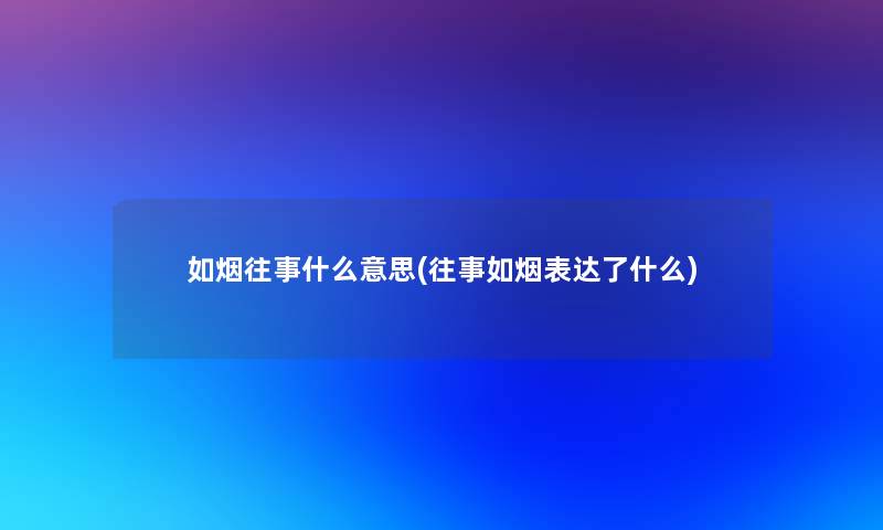 如烟往事什么意思(往事如烟表达了什么)