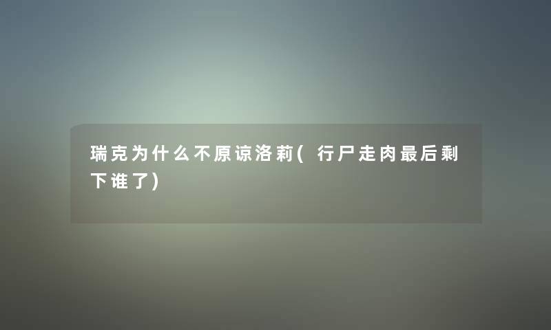 瑞克为什么不原谅洛莉(行尸走肉这里要说剩下谁了)