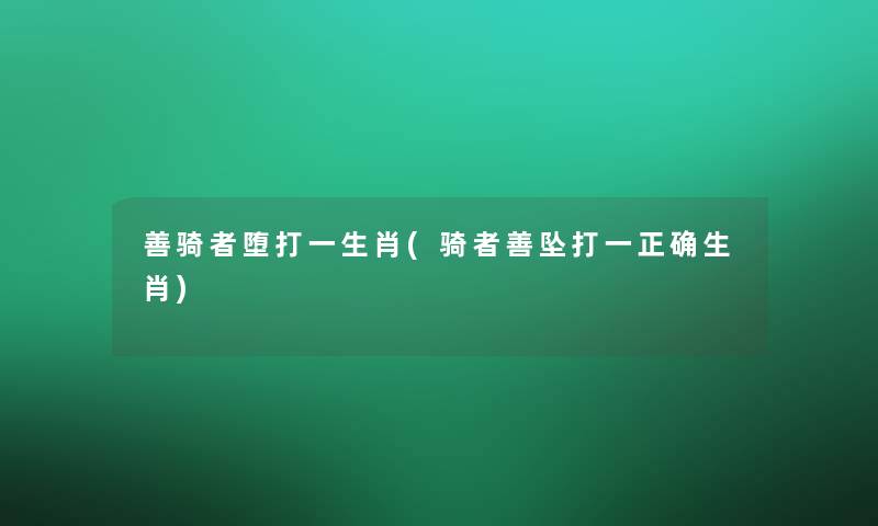 善骑者堕打一生肖(骑者善坠打一正确生肖)