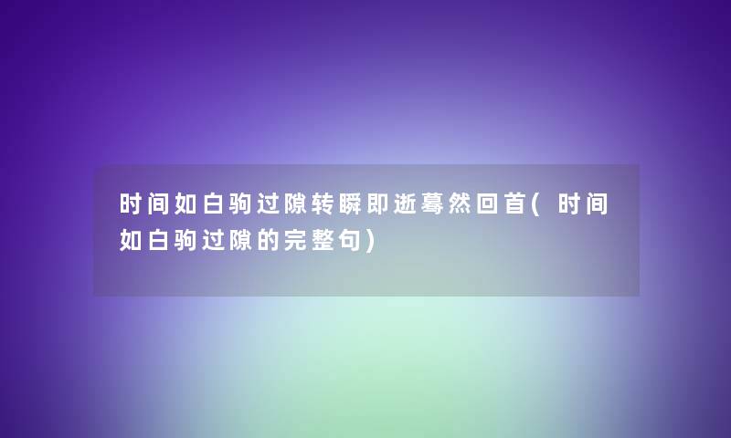 时间如白驹过隙转瞬即逝蓦然回首(时间如白驹过隙的完整句)