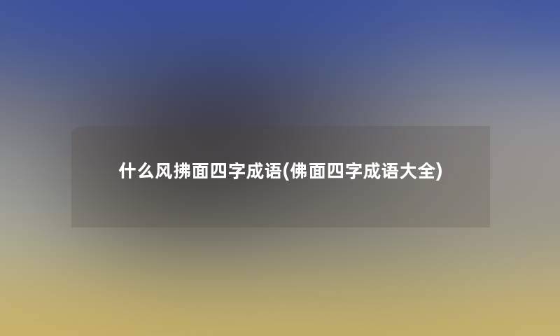 什么风拂面四字成语(佛面四字成语大全)