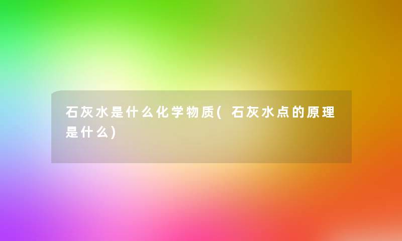 石灰水是什么化学物质(石灰水点的原理是什么)