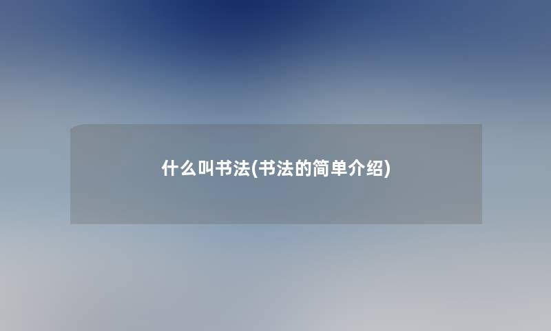 什么叫书法(书法的简单介绍)