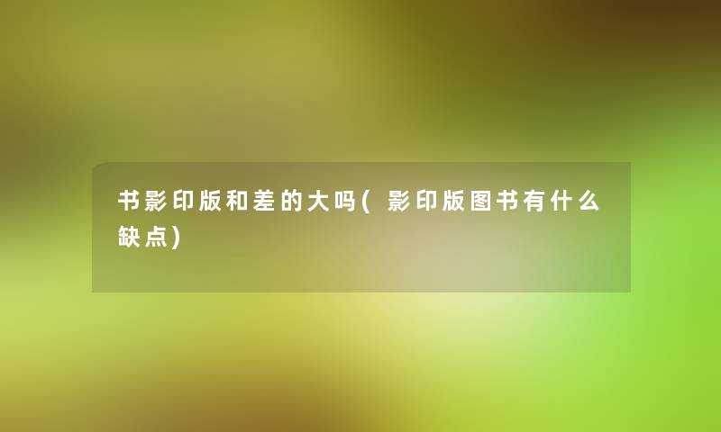 书影印版和差的大吗(影印版图书有什么缺点)