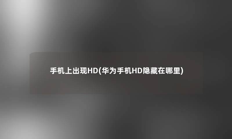 手机上出现HD(华为手机HD隐藏在哪里)