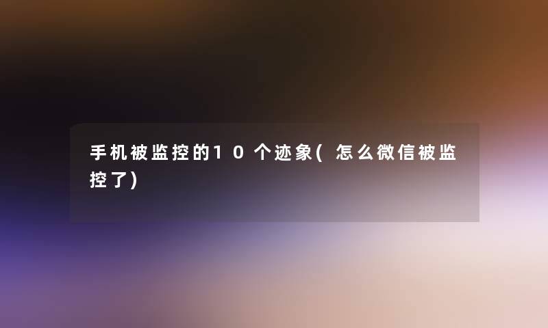 手机被监控的10个迹象(怎么微信被监控了)